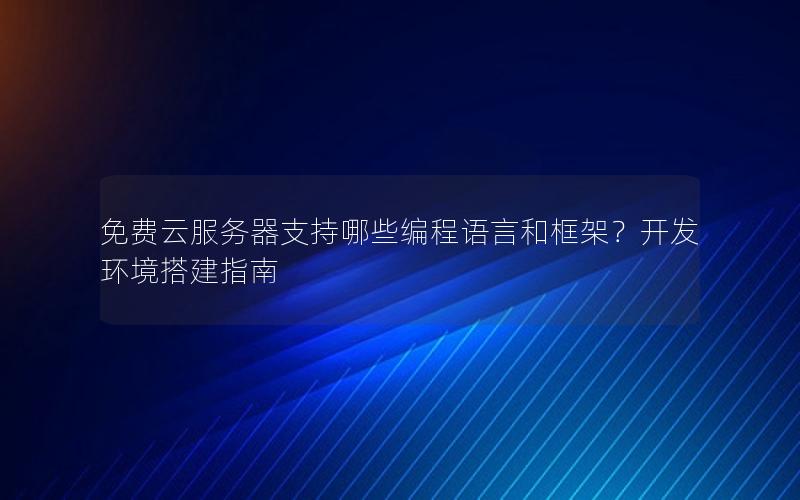 免费云服务器支持哪些编程语言和框架？开发环境搭建指南