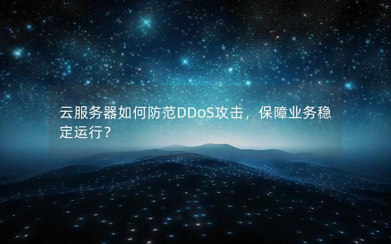 云服务器如何防范DDoS攻击，保障业务稳定运行？