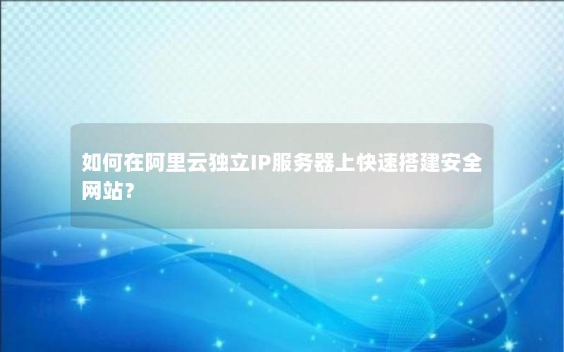 如何在阿里云独立IP服务器上快速搭建安全网站？