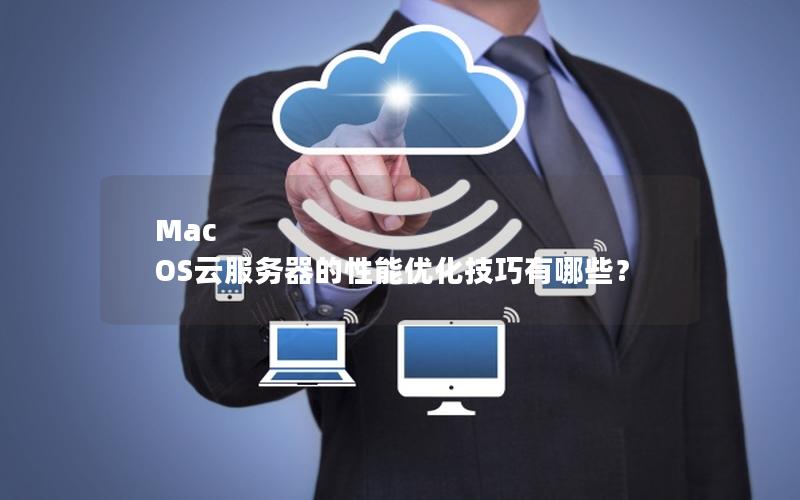 Mac OS云服务器的性能优化技巧有哪些？