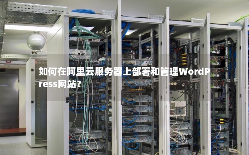 如何在阿里云服务器上部署和管理WordPress网站？