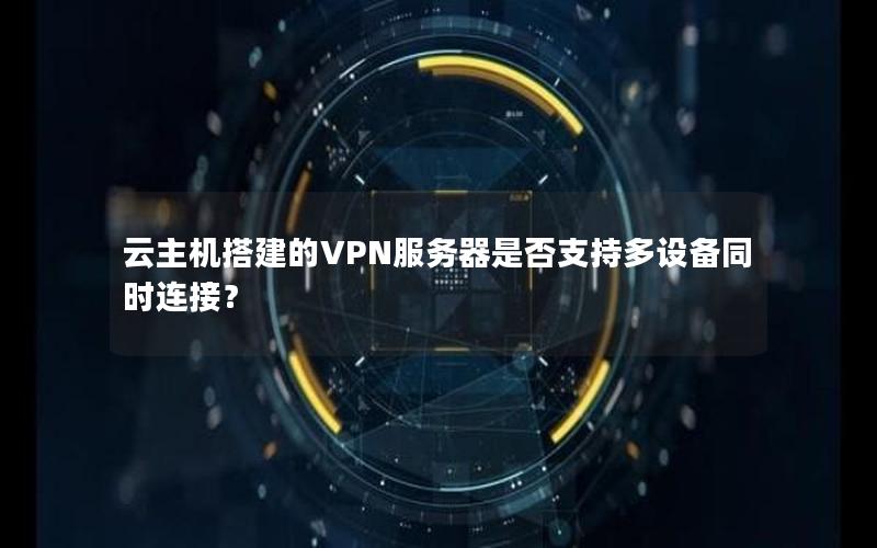 云主机搭建的VPN服务器是否支持多设备同时连接？