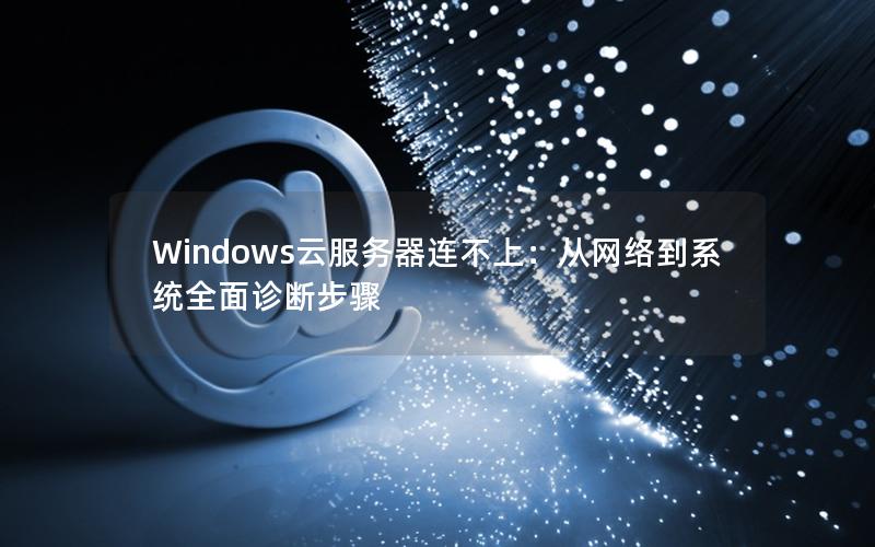 Windows云服务器连不上：从网络到系统全面诊断步骤