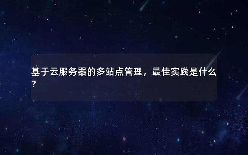 基于云服务器的多站点管理，最佳实践是什么？