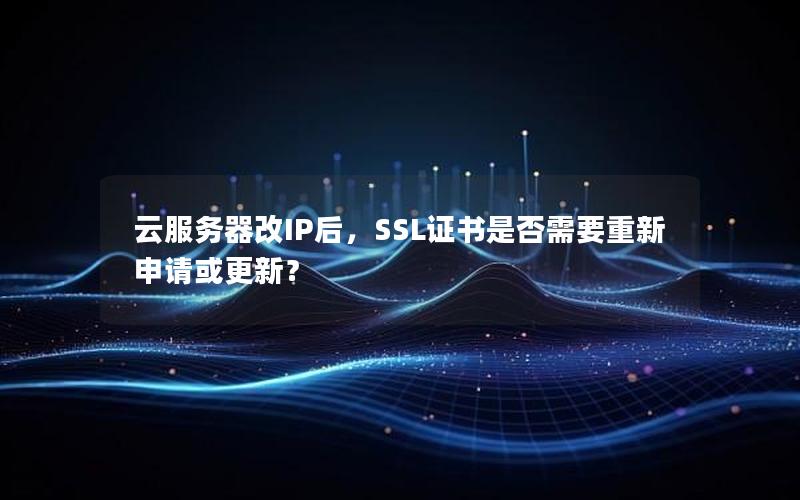 云服务器改IP后，SSL证书是否需要重新申请或更新？