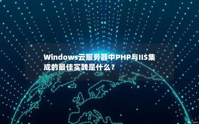 Windows云服务器中PHP与IIS集成的最佳实践是什么？