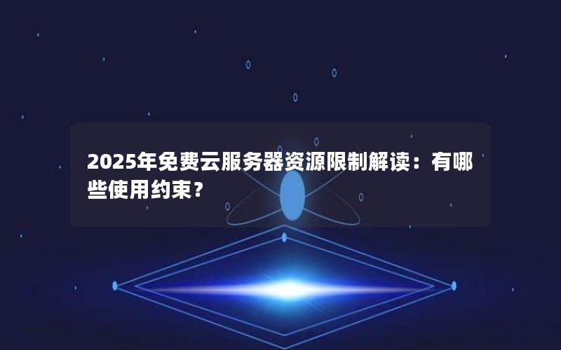 2025年免费云服务器资源限制解读：有哪些使用约束？