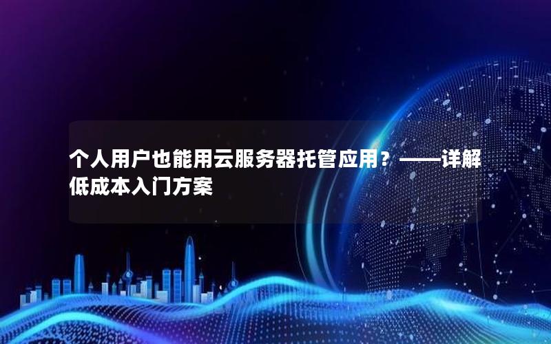 个人用户也能用云服务器托管应用？——详解低成本入门方案