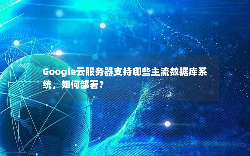 Google云服务器支持哪些主流数据库系统，如何部署？