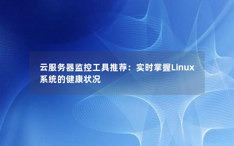 云服务器监控工具推荐：实时掌握Linux系统的健康状况