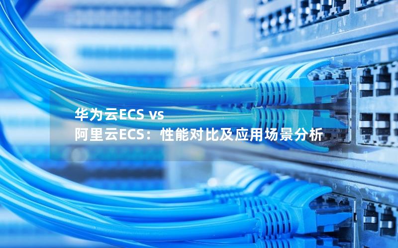 华为云ECS vs 阿里云ECS：性能对比及应用场景分析