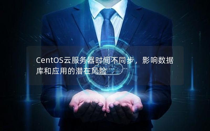 CentOS云服务器时间不同步，影响数据库和应用的潜在风险