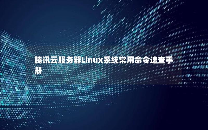 腾讯云服务器Linux系统常用命令速查手册