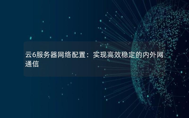 云6服务器网络配置：实现高效稳定的内外网通信