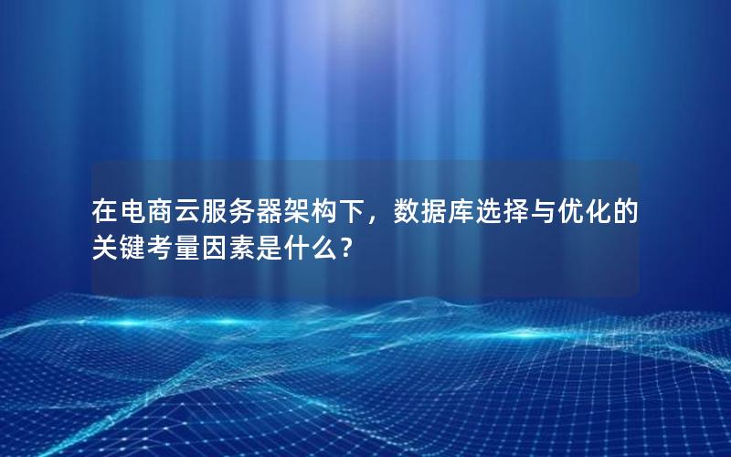 在电商云服务器架构下，数据库选择与优化的关键考量因素是什么？