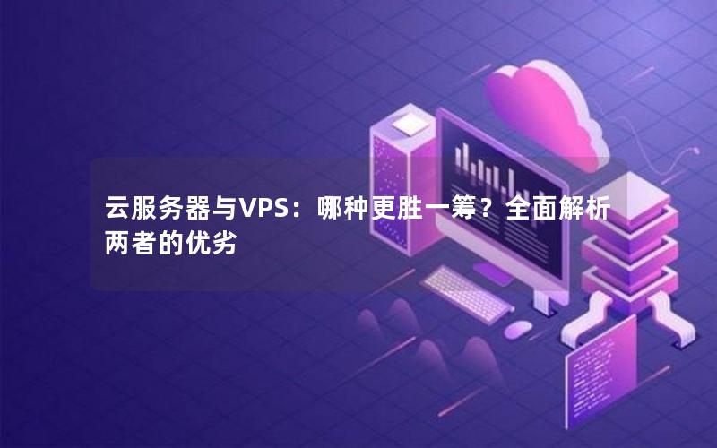 云服务器与VPS：哪种更胜一筹？全面解析两者的优劣