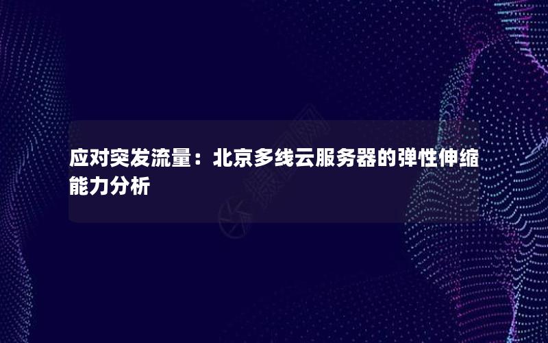 应对突发流量：北京多线云服务器的弹性伸缩能力分析