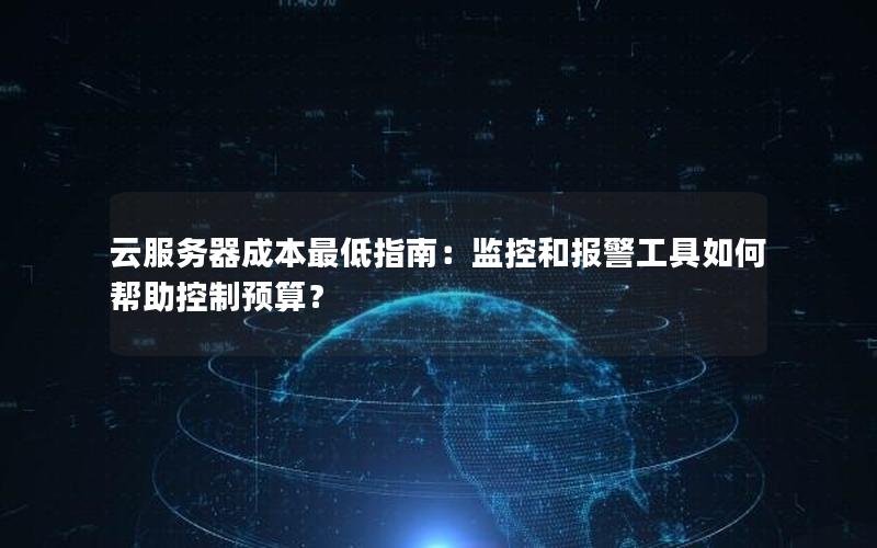 云服务器成本最低指南：监控和报警工具如何帮助控制预算？