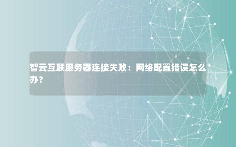 智云互联服务器连接失败：网络配置错误怎么办？