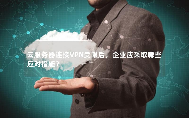 云服务器连接VPN受限后，企业应采取哪些应对措施？