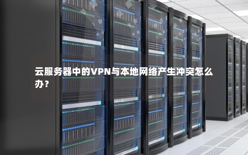 云服务器中的VPN与本地网络产生冲突怎么办？