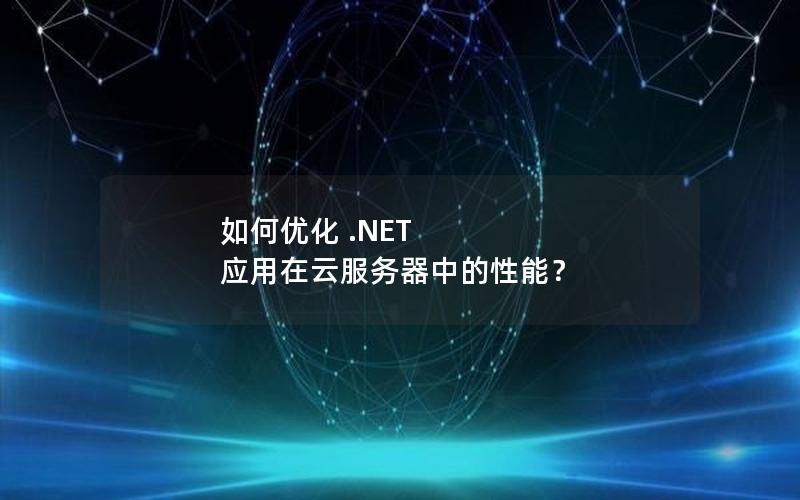 如何优化 .NET 应用在云服务器中的性能？