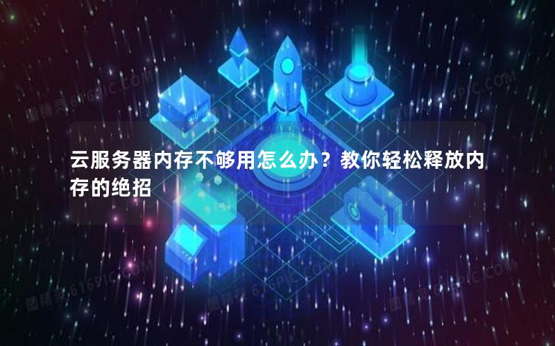 云服务器内存不够用怎么办？教你轻松释放内存的绝招