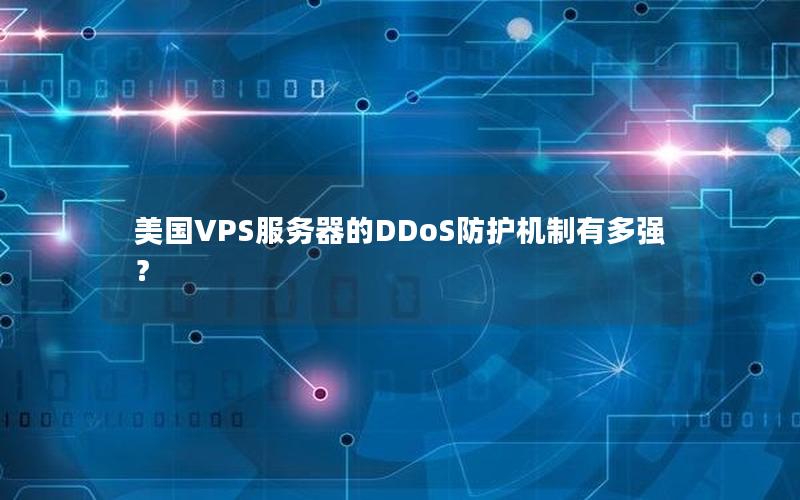 美国VPS服务器的DDoS防护机制有多强？