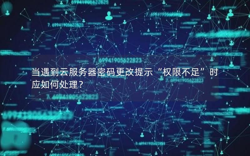 当遇到云服务器密码更改提示“权限不足”时应如何处理？