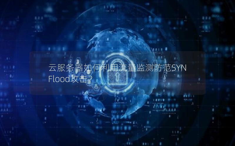 云服务器如何利用流量监测防范SYN Flood攻击？