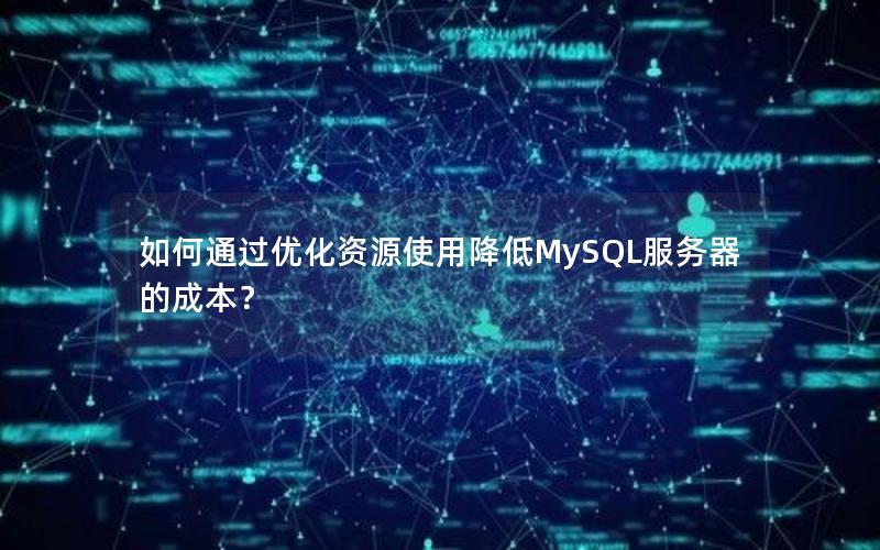 如何通过优化资源使用降低MySQL服务器的成本？