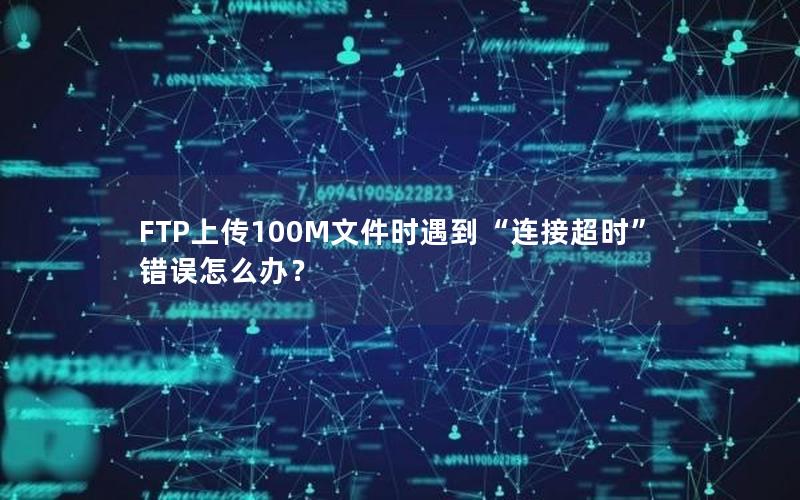 FTP上传100M文件时遇到“连接超时”错误怎么办？