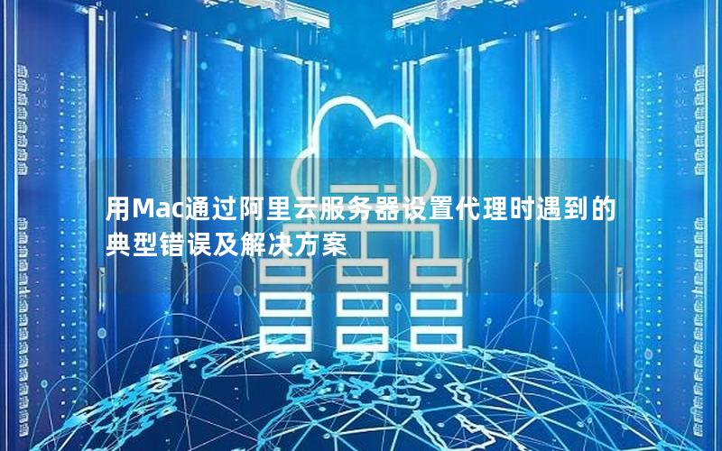 用Mac通过阿里云服务器设置代理时遇到的典型错误及解决方案