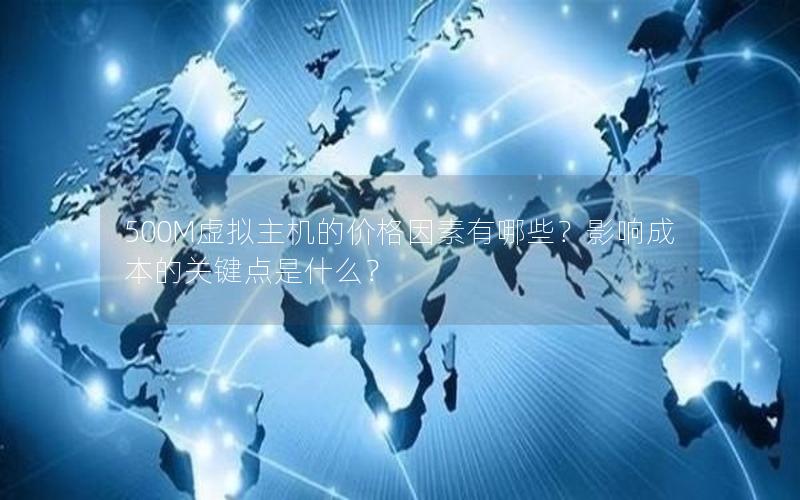 500M虚拟主机的价格因素有哪些？影响成本的关键点是什么？