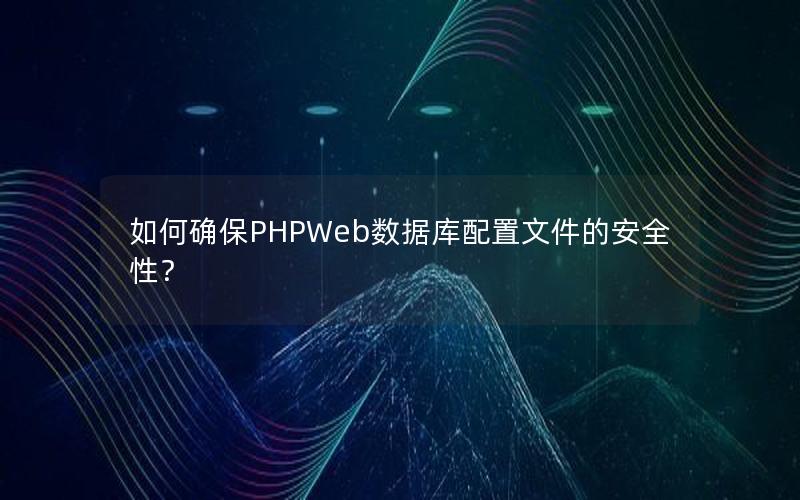 如何确保PHPWeb数据库配置文件的安全性？