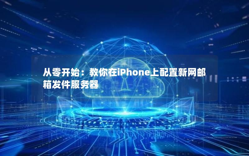 从零开始：教你在iPhone上配置新网邮箱发件服务器