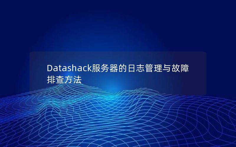 Datashack服务器的日志管理与故障排查方法