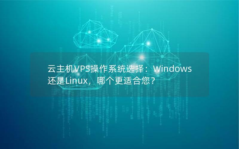 云主机VPS操作系统选择：Windows还是Linux，哪个更适合您？