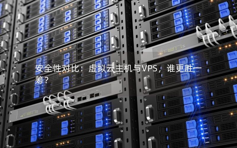 安全性对比：虚拟云主机与VPS，谁更胜一筹？