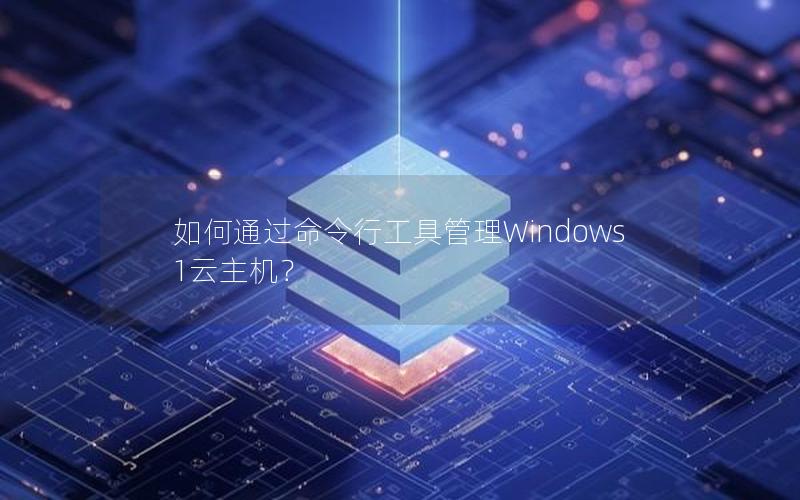 如何通过命令行工具管理Windows 1云主机？