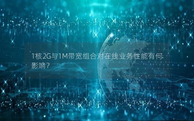 1核2G与1M带宽组合对在线业务性能有何影响？