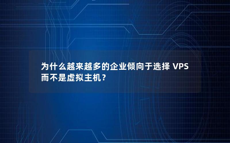 为什么越来越多的企业倾向于选择 VPS 而不是虚拟主机？