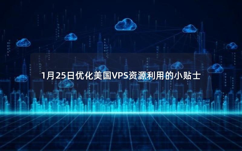 1月25日优化美国VPS资源利用的小贴士