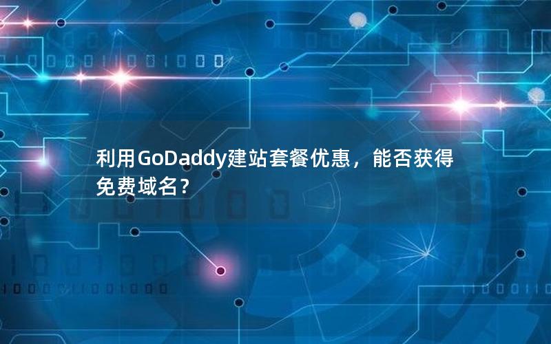 利用GoDaddy建站套餐优惠，能否获得免费域名？