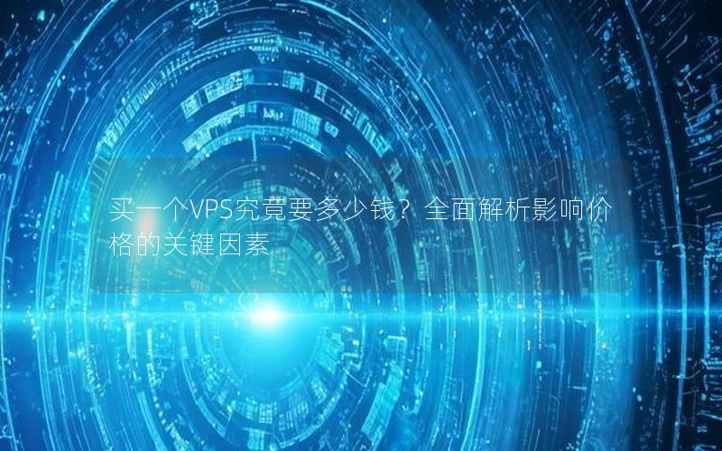 买一个VPS究竟要多少钱？全面解析影响价格的关键因素