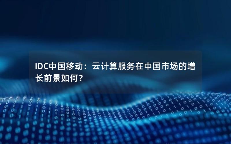 IDC中国移动：云计算服务在中国市场的增长前景如何？