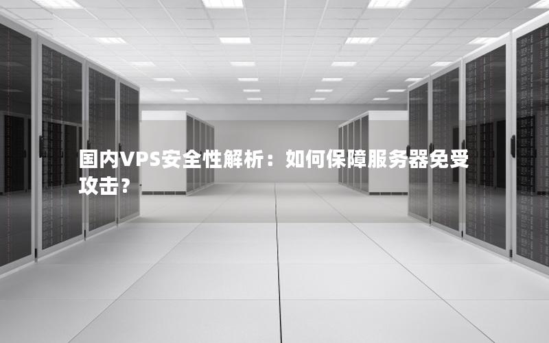 国内VPS安全性解析：如何保障服务器免受攻击？