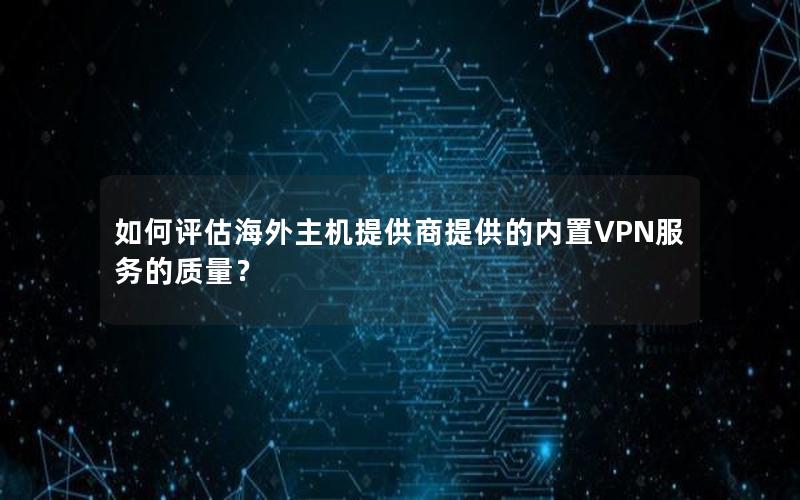 如何评估海外主机提供商提供的内置VPN服务的质量？