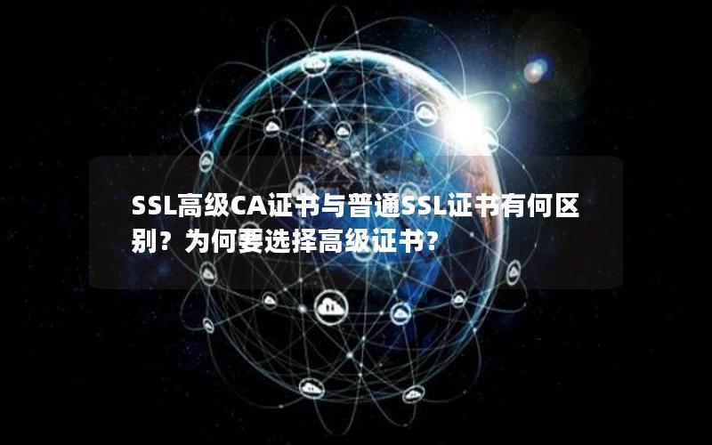 SSL高级CA证书与普通SSL证书有何区别？为何要选择高级证书？