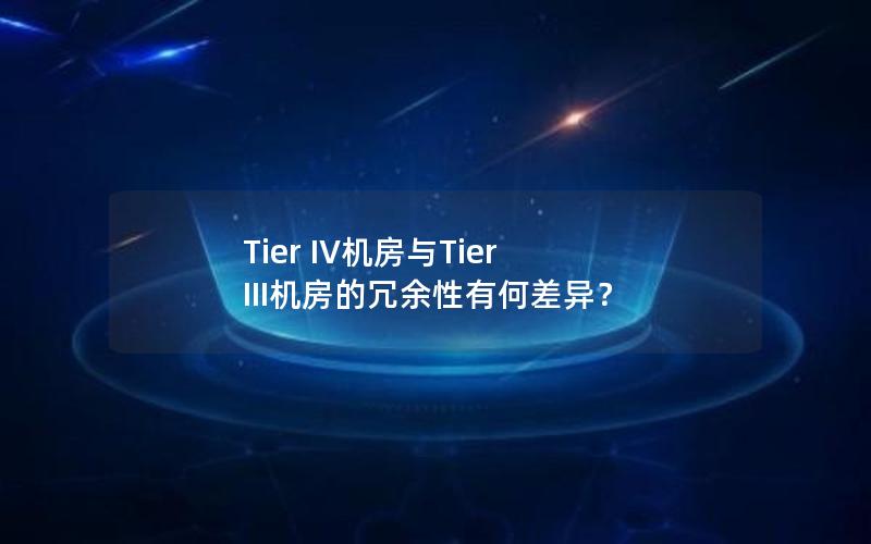 Tier IV机房与Tier III机房的冗余性有何差异？